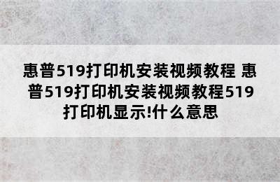 惠普519打印机安装视频教程 惠普519打印机安装视频教程519打印机显示!什么意思